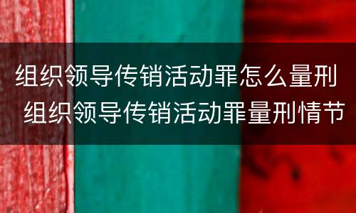 组织领导传销活动罪怎么量刑 组织领导传销活动罪量刑情节