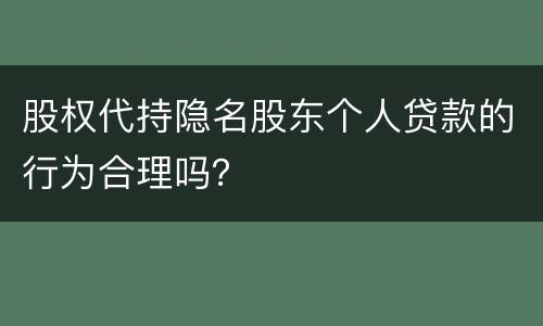 股权代持隐名股东个人贷款的行为合理吗？