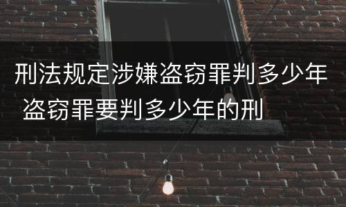 刑法规定涉嫌盗窃罪判多少年 盗窃罪要判多少年的刑