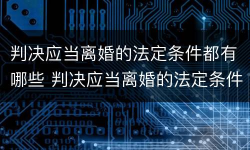 判决应当离婚的法定条件都有哪些 判决应当离婚的法定条件都有哪些内容