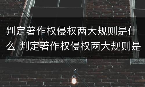 判定著作权侵权两大规则是什么 判定著作权侵权两大规则是什么内容