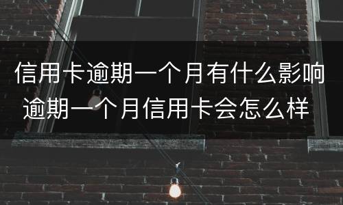 信用卡逾期一个月有什么影响 逾期一个月信用卡会怎么样
