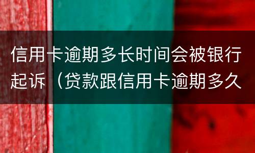 信用卡逾期多长时间会被银行起诉（贷款跟信用卡逾期多久,银行会起诉）