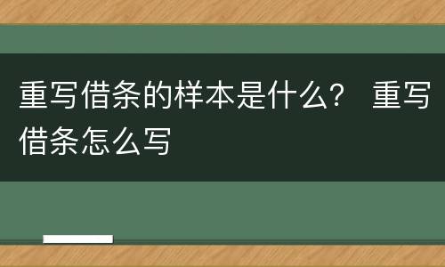 重写借条的样本是什么？ 重写借条怎么写