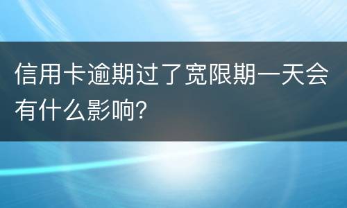 信用卡逾期过了宽限期一天会有什么影响？