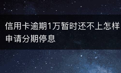 信用卡逾期1万暂时还不上怎样申请分期停息