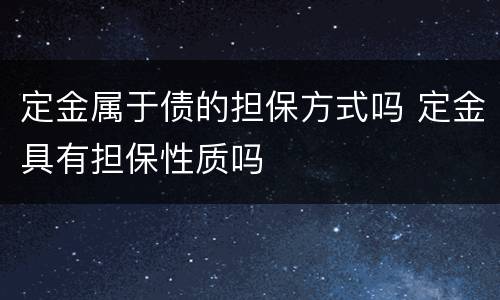 定金属于债的担保方式吗 定金具有担保性质吗