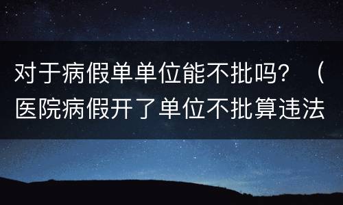 对于病假单单位能不批吗？（医院病假开了单位不批算违法吗）