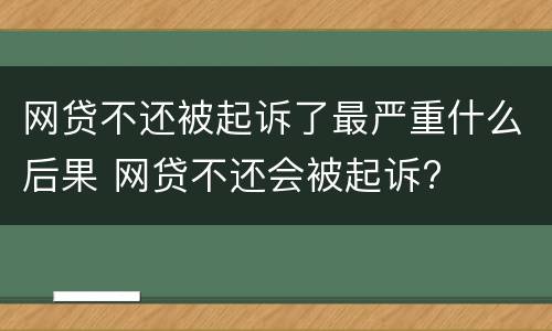 网贷不还被起诉了最严重什么后果 网贷不还会被起诉?