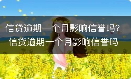 信贷逾期一个月影响信誉吗？ 信贷逾期一个月影响信誉吗