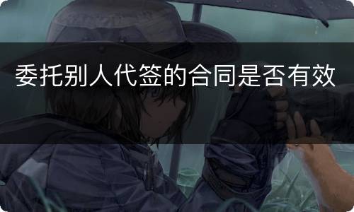 委托别人代签的合同是否有效