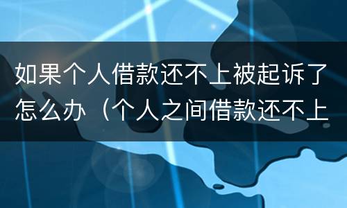 如果个人借款还不上被起诉了怎么办（个人之间借款还不上起诉后会怎样）