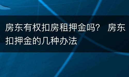 房东有权扣房租押金吗？ 房东扣押金的几种办法