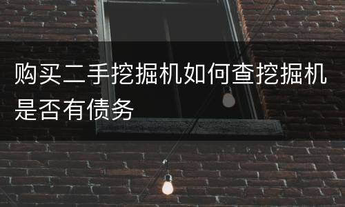 购买二手挖掘机如何查挖掘机是否有债务