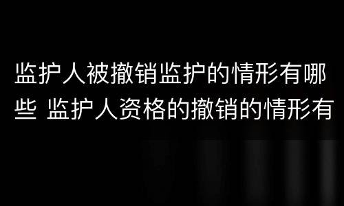 监护人被撤销监护的情形有哪些 监护人资格的撤销的情形有哪些