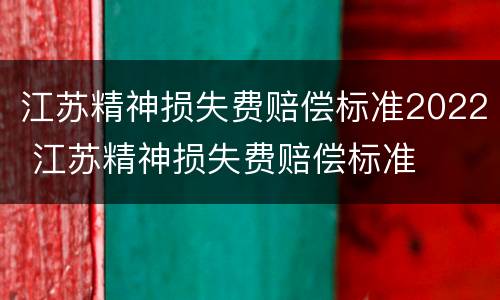 江苏精神损失费赔偿标准2022 江苏精神损失费赔偿标准