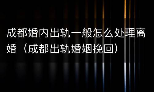 成都婚内出轨一般怎么处理离婚（成都出轨婚姻挽回）