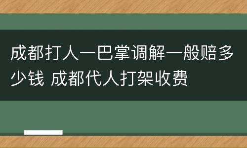 成都打人一巴掌调解一般赔多少钱 成都代人打架收费
