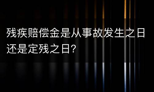 残疾赔偿金是从事故发生之日还是定残之日？
