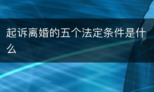 起诉离婚的五个法定条件是什么