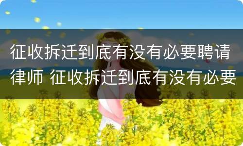 征收拆迁到底有没有必要聘请律师 征收拆迁到底有没有必要聘请律师呢