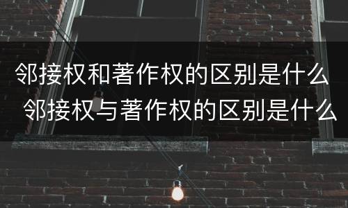 邻接权和著作权的区别是什么 邻接权与著作权的区别是什么