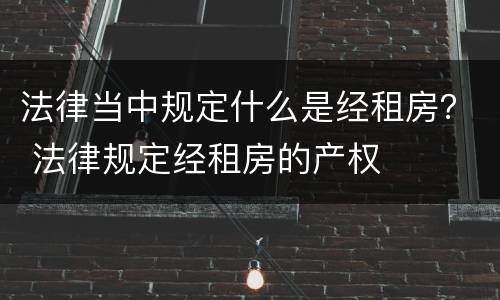法律当中规定什么是经租房？ 法律规定经租房的产权
