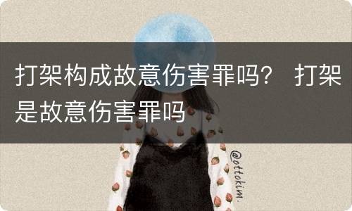 打架构成故意伤害罪吗？ 打架是故意伤害罪吗