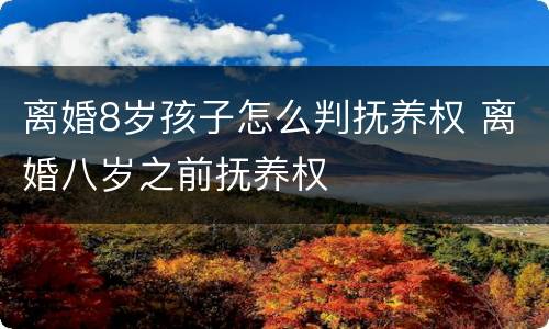 离婚8岁孩子怎么判抚养权 离婚八岁之前抚养权