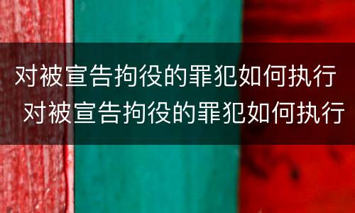 对被宣告拘役的罪犯如何执行 对被宣告拘役的罪犯如何执行刑罚