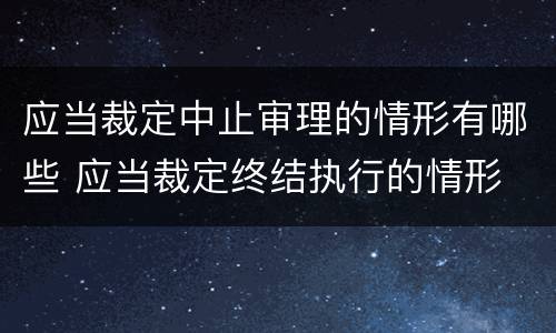 应当裁定中止审理的情形有哪些 应当裁定终结执行的情形