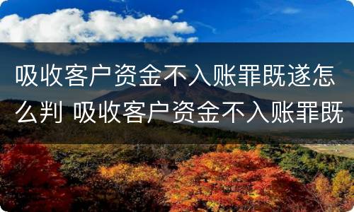 吸收客户资金不入账罪既遂怎么判 吸收客户资金不入账罪既遂怎么判的