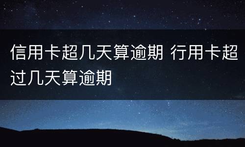 信用卡超几天算逾期 行用卡超过几天算逾期