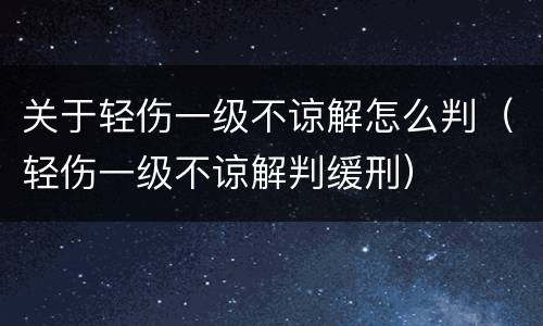 关于轻伤一级不谅解怎么判（轻伤一级不谅解判缓刑）
