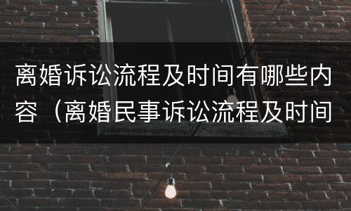 离婚诉讼流程及时间有哪些内容（离婚民事诉讼流程及时间）