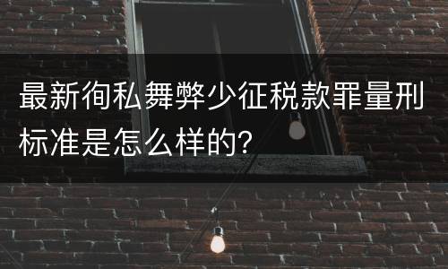 最新徇私舞弊少征税款罪量刑标准是怎么样的？