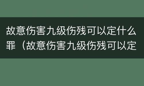 故意伤害九级伤残可以定什么罪（故意伤害九级伤残可以定什么罪呢）