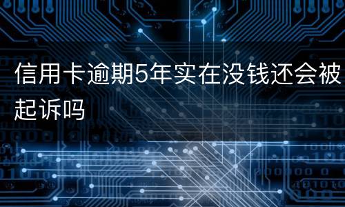 信用卡逾期5年实在没钱还会被起诉吗