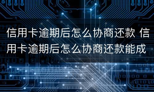 信用卡逾期后怎么协商还款 信用卡逾期后怎么协商还款能成功