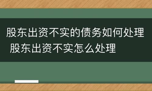 股东出资不实的债务如何处理 股东出资不实怎么处理