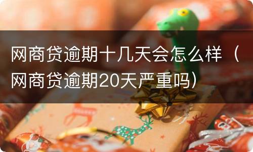 网商贷逾期十几天会怎么样（网商贷逾期20天严重吗）