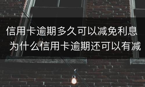 信用卡逾期多久可以减免利息 为什么信用卡逾期还可以有减免