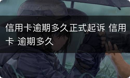 信用卡逾期多久正式起诉 信用卡 逾期多久