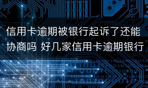 信用卡逾期被银行起诉了还能协商吗 好几家信用卡逾期银行会联合起诉吗