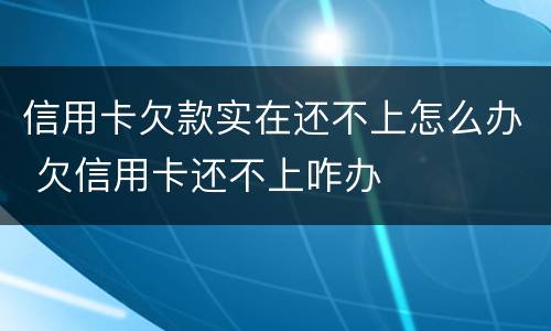 信用卡欠款实在还不上怎么办 欠信用卡还不上咋办