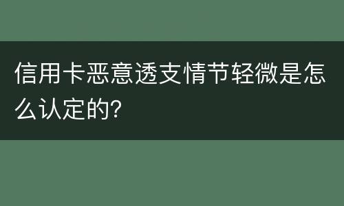 信用卡恶意透支情节轻微是怎么认定的？