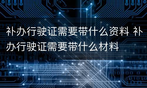 补办行驶证需要带什么资料 补办行驶证需要带什么材料