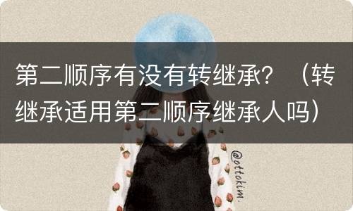 第二顺序有没有转继承？（转继承适用第二顺序继承人吗）