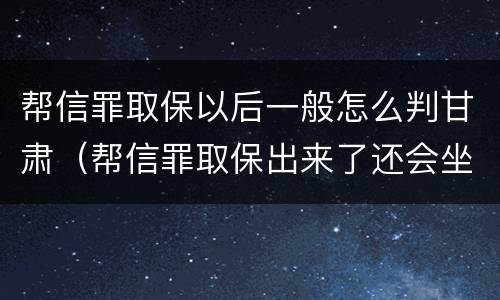 帮信罪取保以后一般怎么判甘肃（帮信罪取保出来了还会坐牢吗）