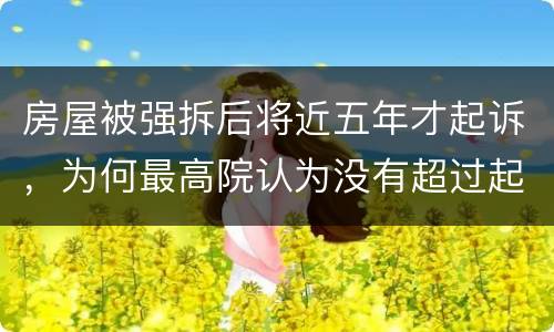 房屋被强拆后将近五年才起诉，为何最高院认为没有超过起诉期限？